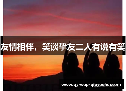 友情相伴，笑谈挚友二人有说有笑