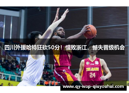 四川外援哈特狂砍50分!惜败浙江,憾失晋级机会