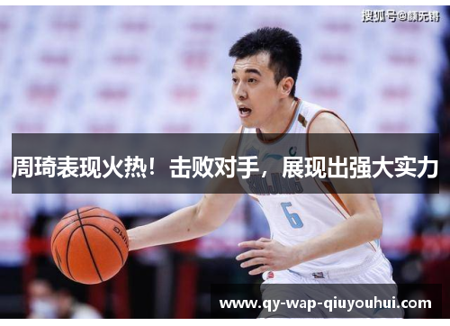 周琦表现火热！击败对手，展现出强大实力